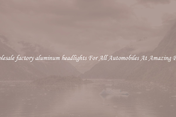 Wholesale factory aluminum headlights For All Automobiles At Amazing Prices