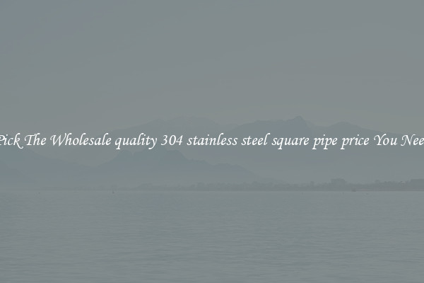 Pick The Wholesale quality 304 stainless steel square pipe price You Need