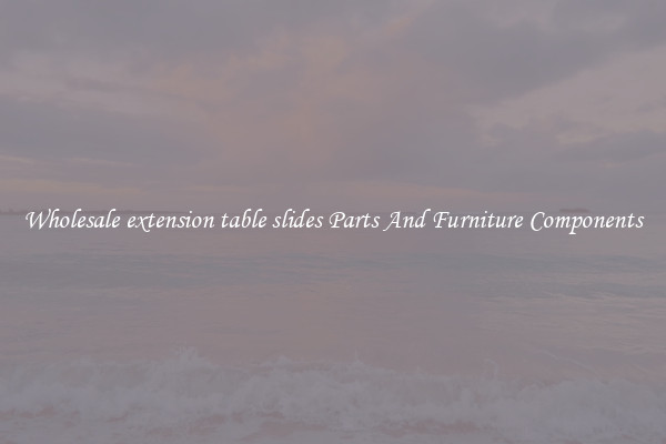Wholesale extension table slides Parts And Furniture Components