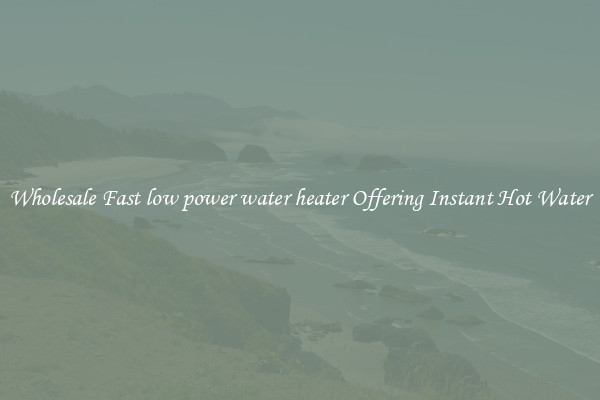 Wholesale Fast low power water heater Offering Instant Hot Water