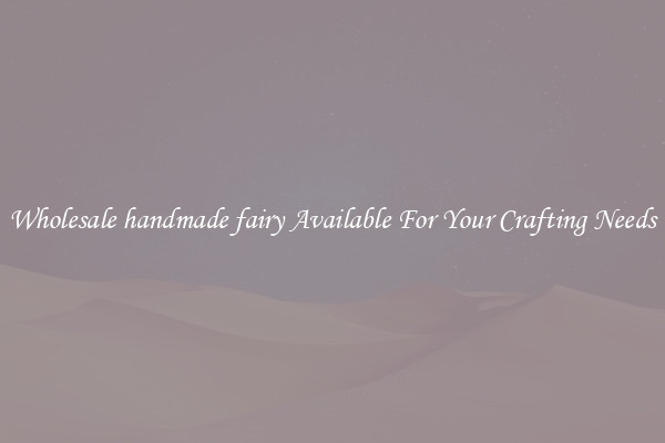 Wholesale handmade fairy Available For Your Crafting Needs