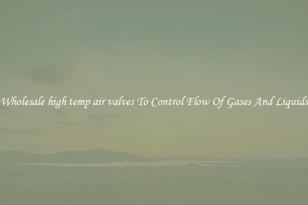 Wholesale high temp air valves To Control Flow Of Gases And Liquids