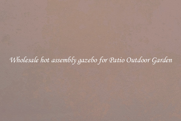 Wholesale hot assembly gazebo for Patio Outdoor Garden