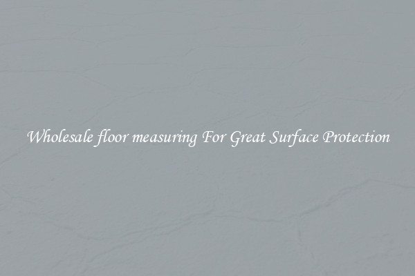 Wholesale floor measuring For Great Surface Protection