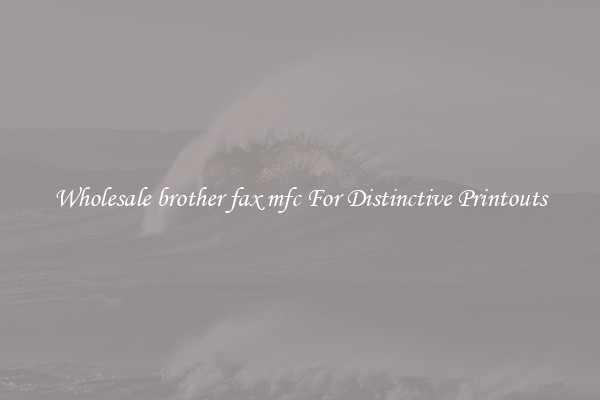 Wholesale brother fax mfc For Distinctive Printouts