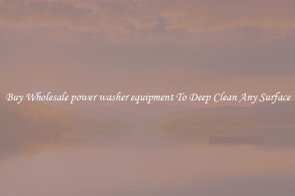 Buy Wholesale power washer equipment To Deep Clean Any Surface