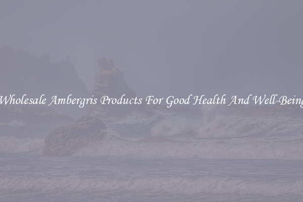 Wholesale Ambergris Products For Good Health And Well-Being