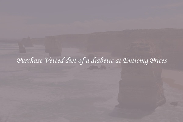 Purchase Vetted diet of a diabetic at Enticing Prices