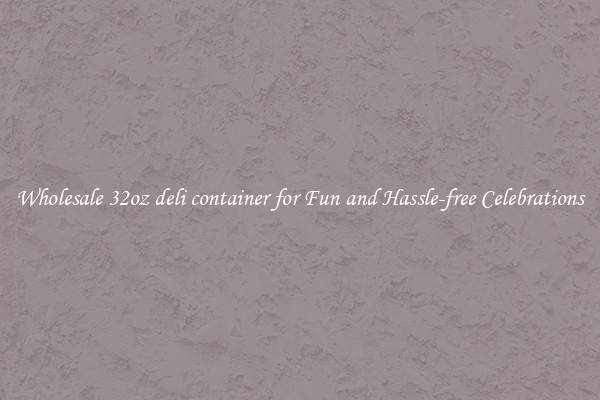 Wholesale 32oz deli container for Fun and Hassle-free Celebrations