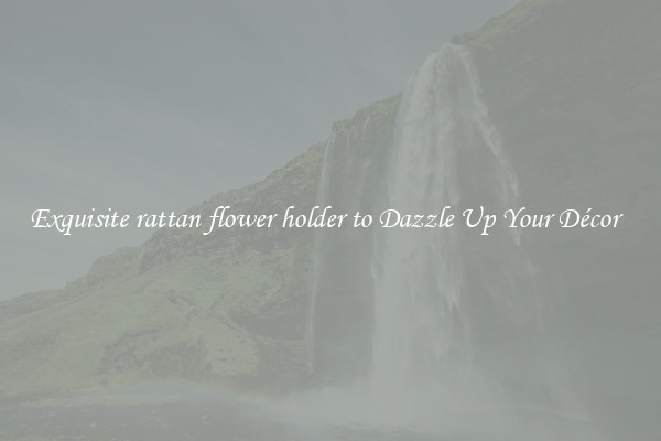 Exquisite rattan flower holder to Dazzle Up Your Décor  