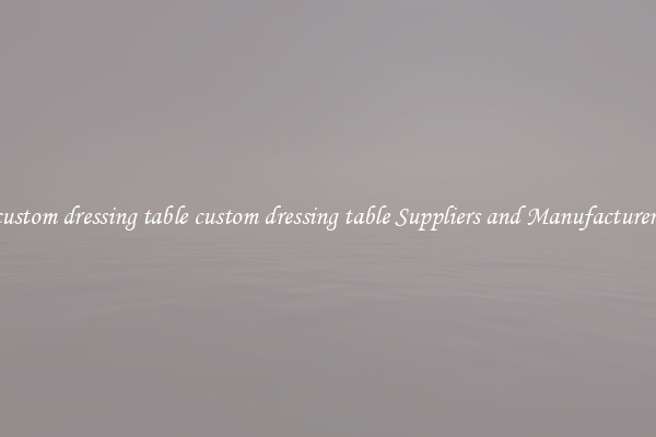 custom dressing table custom dressing table Suppliers and Manufacturers