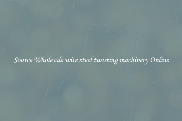 Source Wholesale wire steel twisting machinery Online