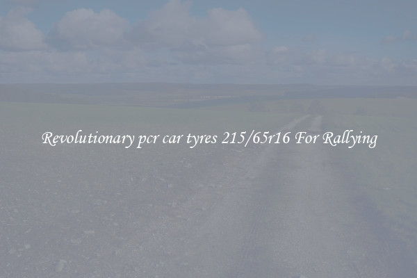 Revolutionary pcr car tyres 215/65r16 For Rallying