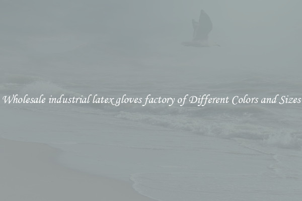 Wholesale industrial latex gloves factory of Different Colors and Sizes
