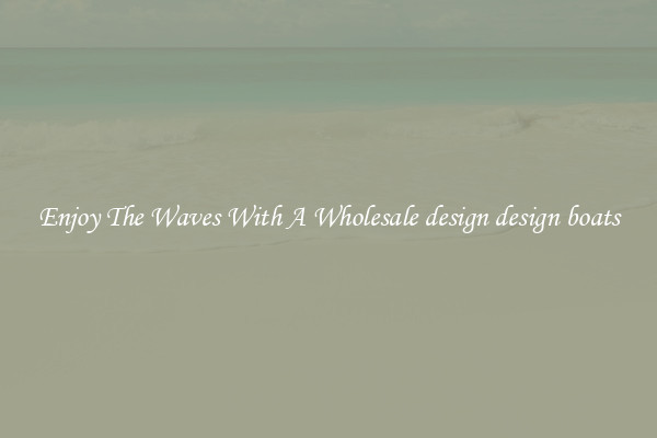 Enjoy The Waves With A Wholesale design design boats