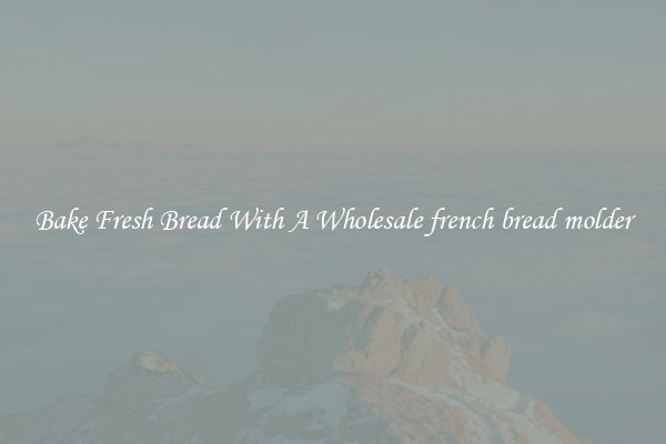 Bake Fresh Bread With A Wholesale french bread molder