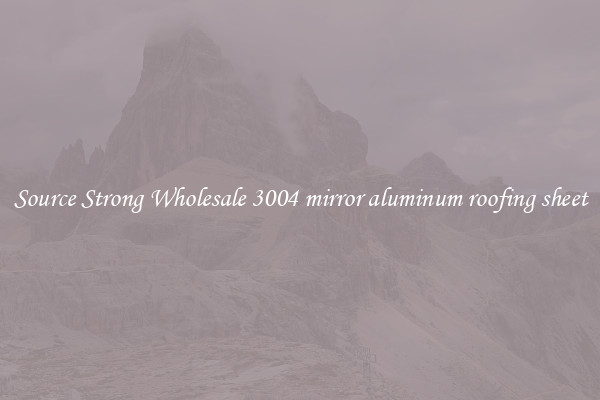 Source Strong Wholesale 3004 mirror aluminum roofing sheet