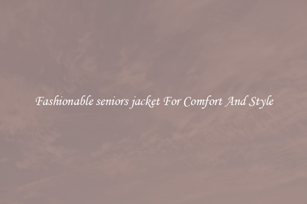 Fashionable seniors jacket For Comfort And Style