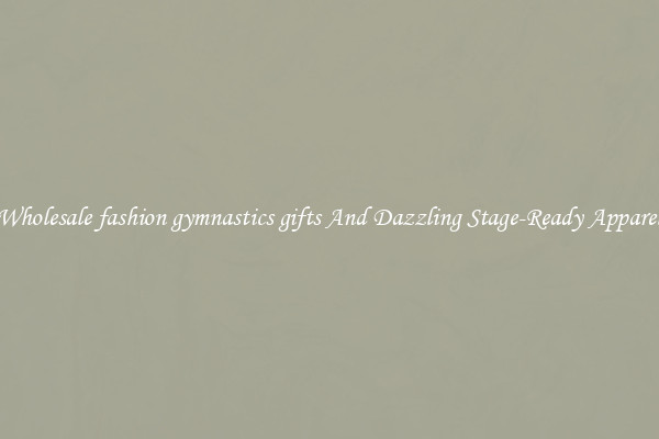 Wholesale fashion gymnastics gifts And Dazzling Stage-Ready Apparel